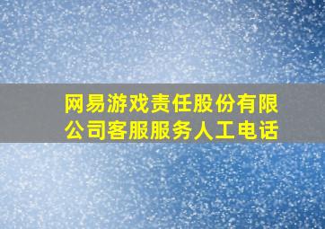 【网易游戏责任股份有限公司客服服务人工电话】