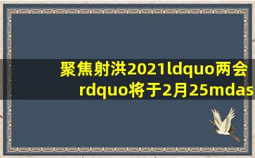 【聚焦】射洪2021“两会”将于2月25—28日召开 会议亮点提前看...