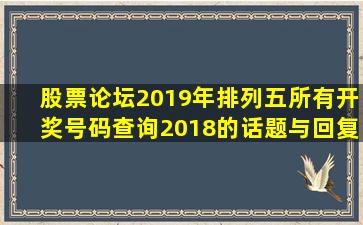 【股票论坛】2019年排列五所有开奖号码查询2018的话题与回复及...