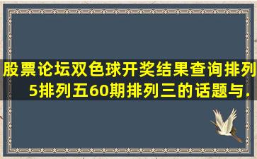 【股票论坛】双色球开奖结果查询排列5排列五60期排列三的话题与...