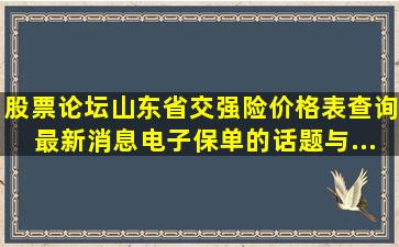 【股票论坛】山东省交强险价格表查询最新消息电子保单的话题与...