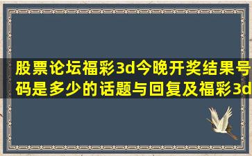 【股票论坛】福彩3d今晚开奖结果号码是多少的话题与回复及福彩3d...