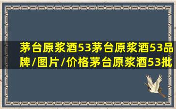 【茅台原浆酒53】茅台原浆酒53品牌/图片/价格茅台原浆酒53批发