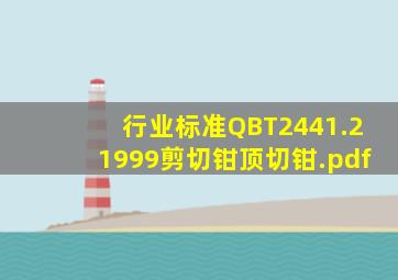 【行业标准】QBT2441.21999剪切钳顶切钳.pdf