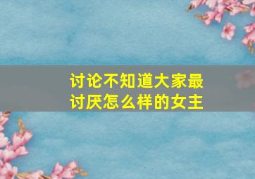 【讨论】不知道大家最讨厌怎么样的女主(