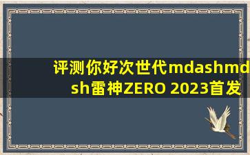 【评测】你好,次世代——雷神ZERO 2023首发测评游戏本