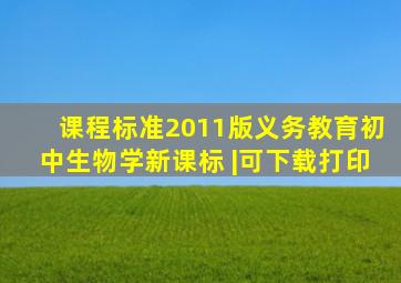 【课程标准】2011版义务教育(初中)生物学新课标 |可下载打印