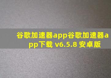 【谷歌加速器app】谷歌加速器app下载 v6.5.8 安卓版