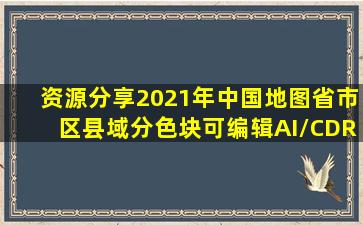 【资源分享】2021年中国地图省、市、区县域分色块可编辑AI/CDR...