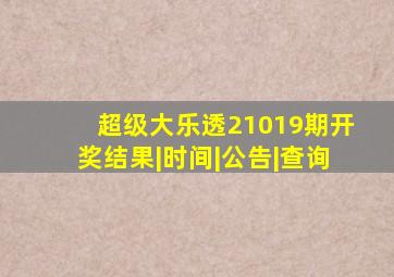 【超级大乐透21019期开奖】结果|时间|公告|查询