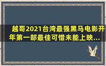 【越哥】2021台湾最强黑马电影,开年第一部最佳,可惜未能上映...