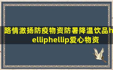 【路情激扬】防疫物资、防暑降温饮品……爱心物资捐赠养护工人