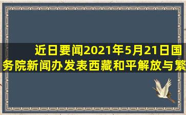 【近日要闻】2021年5月21日,国务院新闻办发表《西藏和平解放与繁荣...