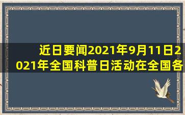 【近日要闻】2021年9月11日,2021年全国科普日活动在全国各地启动,...