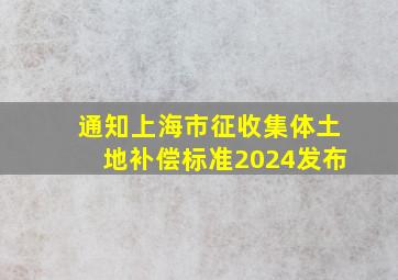 【通知】《上海市征收集体土地补偿标准(2024)》发布