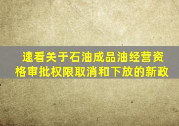 【速看】关于石油成品油经营资格审批权限取消和下放的新政