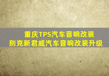 【重庆TPS汽车音响改装】 别克新君威汽车音响改装升级