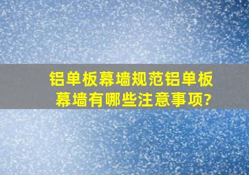 【铝单板幕墙规范】铝单板幕墙有哪些注意事项?