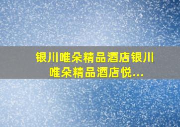 【银川唯朵精品酒店】银川唯朵精品酒店(悦...