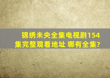 【锦绣未央全集】电视剧154集(完整)观看地址 哪有全集?