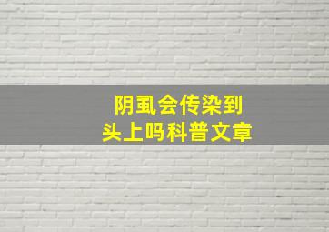 【阴虱会传染到头上吗】科普文章