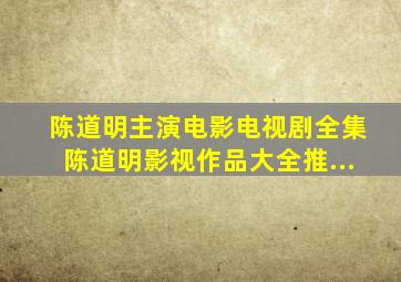 【陈道明主演】电影,电视剧全集陈道明影视作品大全推...