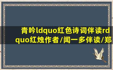 【青吟“红色诗词伴读”】《红烛》(作者/闻一多,伴读/郑建菠)