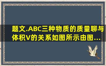 【题文】.A、B、C三种物质的质量聊与体积V的关系(如图所示),由图...