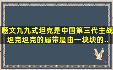 【题文】九九式坦克是中国第三代主战坦克,坦克的履带是由一块块的...