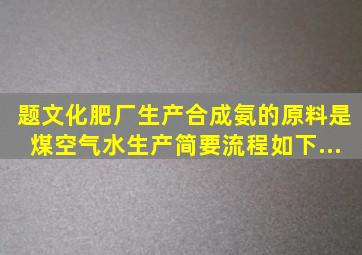 【题文】化肥厂生产合成氨的原料是煤、空气、水。生产简要流程如下...