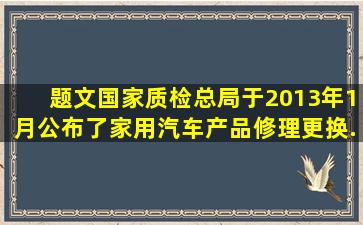 【题文】国家质检总局于2013年1月公布了《家用汽车产品修理、更换...