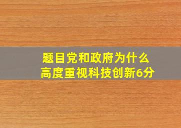 【题目】)党和政府为什么高度重视科技创新(6分)