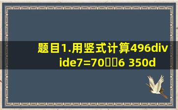 【题目】1.用竖式计算。496÷7=70⋯⋯6 350÷2=175 824÷8=...