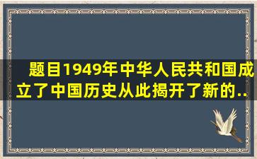 【题目】1949年,中华人民共和国成立了,中国历史从此揭开了新的...