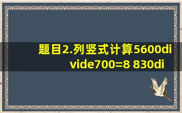 【题目】2.列竖式计算。5600÷700=8 830÷90=9⋯⋯20 4700÷...