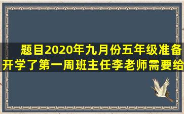 【题目】2020年九月份五年级准备开学了,第一周班主任李老师需要给...