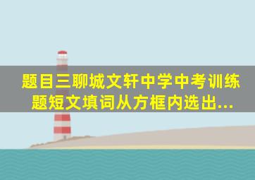 【题目】三、(聊城文轩中学中考训练题)短文填词。从方框内选出...