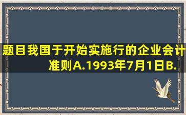 【题目】我国于()开始实施行的《企业会计准则》。A.1993年7月1日B...