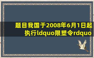 【题目】我国于2008年6月1日起执行“限塑令”.限塑的主要原因是(A...