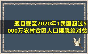 【题目】截至2020年1我国超过5000万农村贫困人口摆脱绝对贫困贫困...