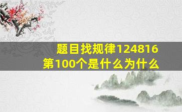 【题目】找规律124816第100个是什么为什么