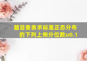 【题目】查表求标准正态分布的下列上侧分位数u(0.1)