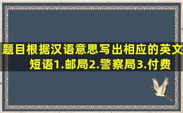 【题目】根据汉语意思,写出相应的英文短语1.邮局2.警察局3.付费...