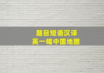 【题目】短语汉译英。一幅中国地图