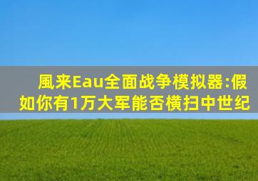 【風来Eau】全面战争模拟器:假如你有1万大军,能否横扫中世纪