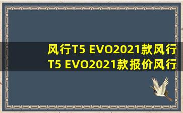 【风行T5 EVO2021款】风行T5 EVO2021款报价,风行T5 EVO2021款怎么样...