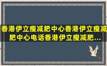 【香港伊立瘦减肥中心】香港伊立瘦减肥中心电话,香港伊立瘦减肥...