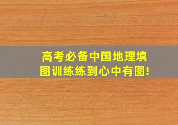 【高考必备】中国地理填图训练练到心中有图!