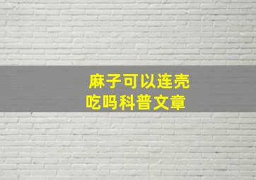 【麻子可以连壳吃吗】科普文章 