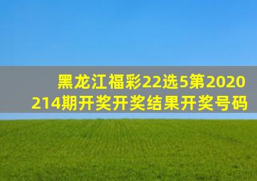 【黑龙江福彩22选5第2020214期开奖】开奖结果开奖号码